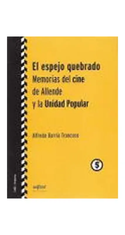 El Espejo Quebrado. Memorias Del Cine De Allende Y La Unidad Popular
