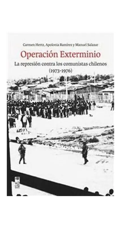 OPERACION EXTERMINIO. LA REPRESION CONTRA LOS COMUNISTAS CHILENOS 1973-1976
