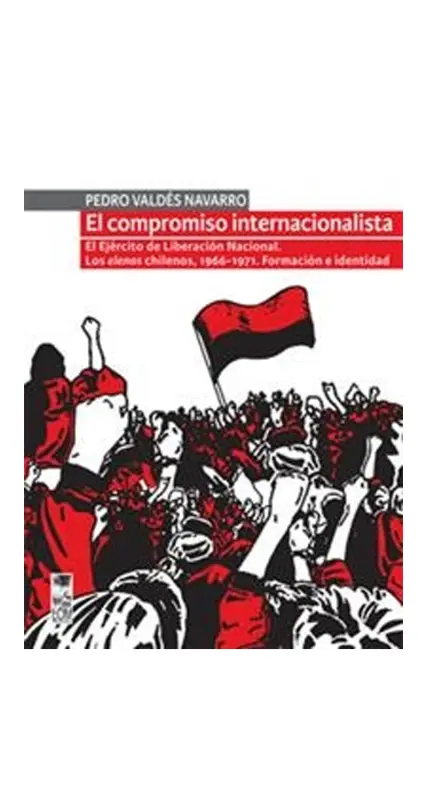 El Compromiso Internacionalista. El Ejercito De Liberacion Nacional. Los Elencos Chilenos, 1966 - 1971. Formacion E Identidad