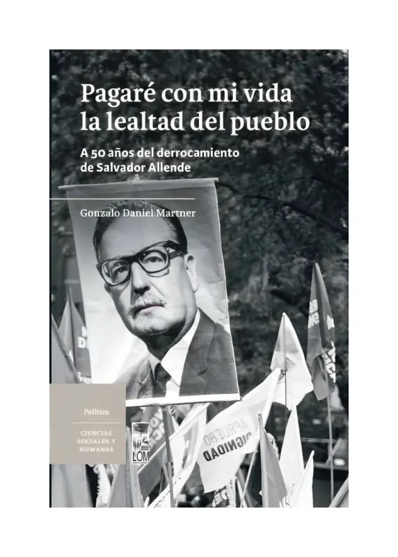 Pagaré Con Mi Vida La Lealtad Del Pueblo. A 50 Años Del Derrocamiento De Salvador Allende