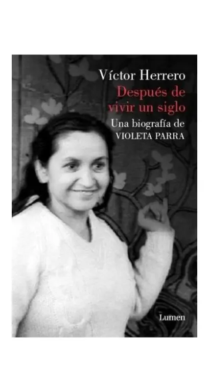 Después De Vivir Un Siglo. Una Biografía De Violeta Parra