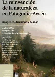 Reinvencion De La Naturaleza En Patagonia - Aysen
