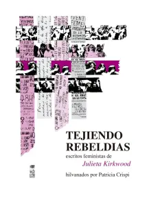Tejiendo Rebeldias, Escritos Feministas De Julieta Kirkwood