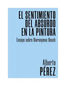 El Sentimiento Del Absurdo En La Pintura. Ensayo Sobre Hieronymus Bosch