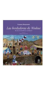 Las Bordadoras De Ninhue. El Arte De Bordar Lo Cotidiano