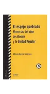El Espejo Quebrado. Memorias Del Cine De Allende Y La Unidad Popular