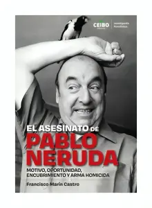 El Asesinato De Pablo Neruda. Motivo Oportunidad, Encubrimiento Y Arma Homicida