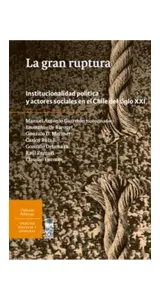 La Gran Ruptura. Institucionalidad Politica Y Actores Sociales En El Chile Del Siglo Xxi