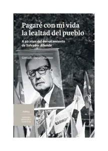 Pagaré Con Mi Vida La Lealtad Del Pueblo. A 50 Años Del Derrocamiento De Salvador Allende