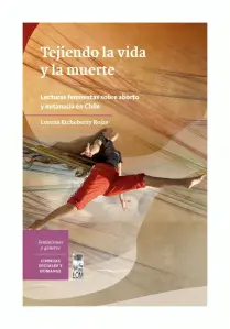 Tejiendo La Vida Y La Muerte. Lacturas Feministas Sobre Aborto Y Eutanasia En Chile