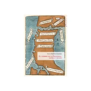 El Nombre De La Patagonia: Historia Y Ficción