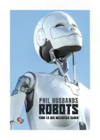 Robots. Todo Lo Que Necesitas Saber