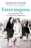 Entre Mujeres. Una Historia De La Amistad Femenina