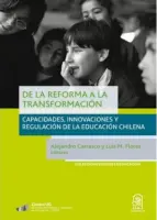 De La Reforma A La Transformacion, Capacidades, Innovaciones Y Regulacion De La Educacion Chilena