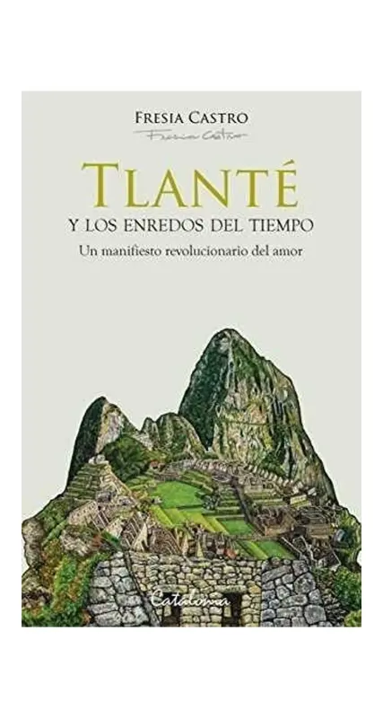 Tlante Y Los Enredos Del Tiempo. Un Manifiesto Revolucionario Del Amor