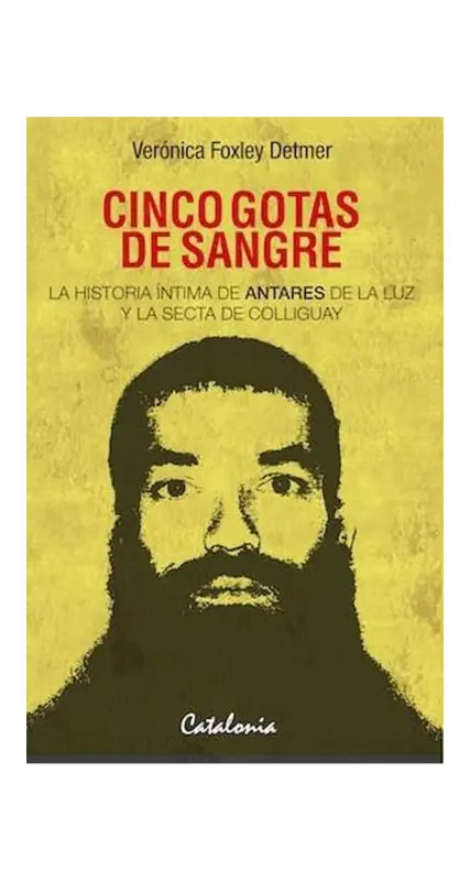 Cinco Gotas De Sangre. La Historia Íntima De Antares De La Luz Y La Secta De Colliguay