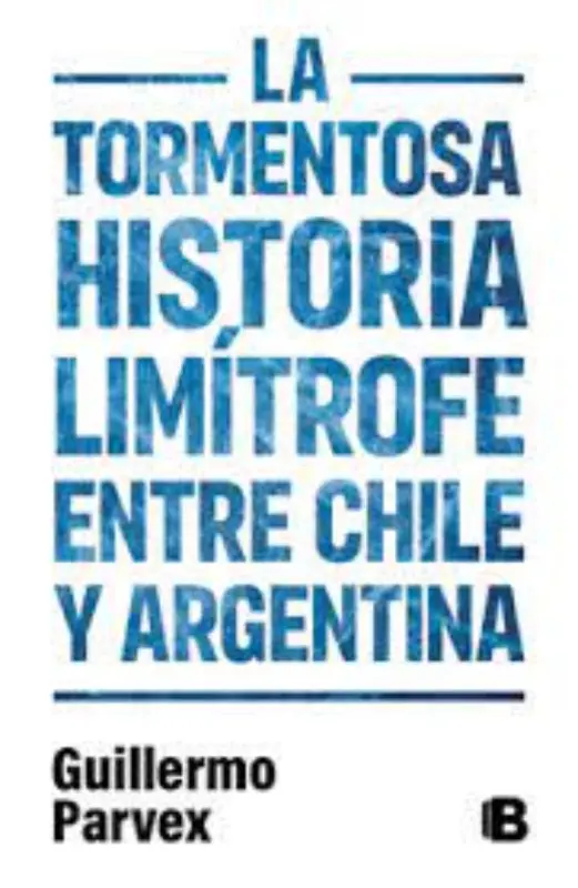 La Tormentosa Historia Limitrofe Entre Chile Y Argentina