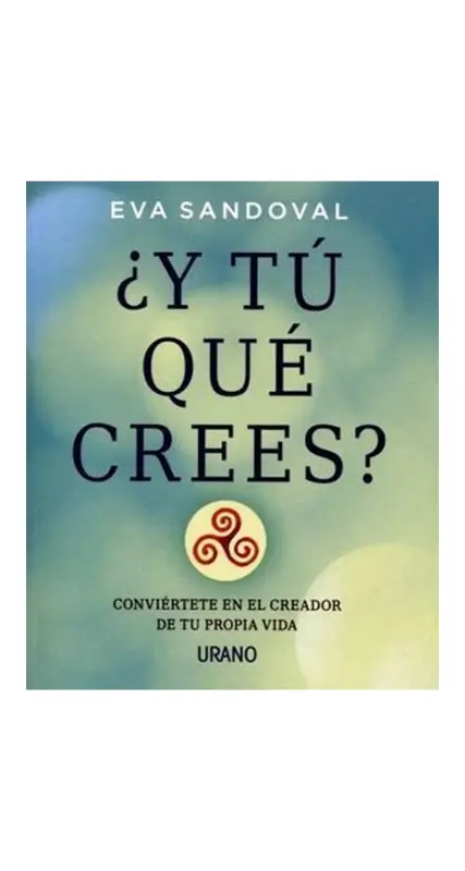 ¿Y Tú Que Crees? - Conviértete En El Creador De Tu Propia Vida