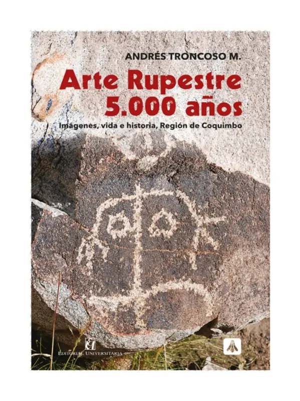 Arte Rupestre 5.000 años. Imágenes, Vida E Historia, Región De Coquimbo