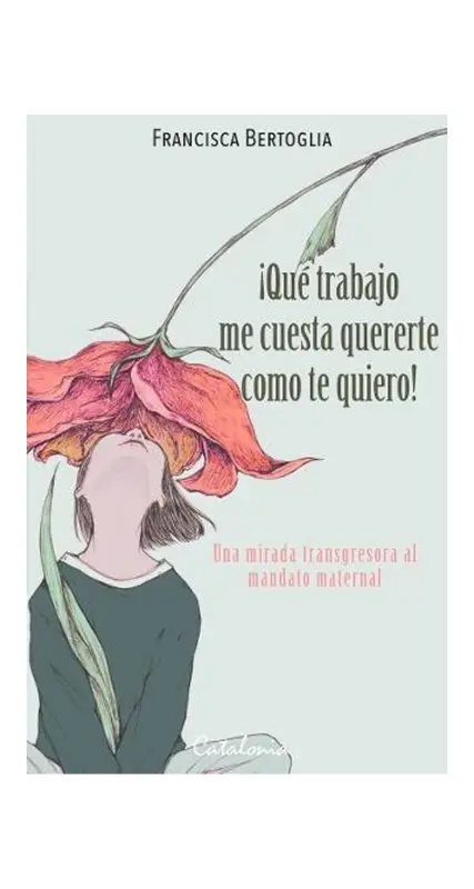 ¡Que Trabajo Me Cuesta Quererte cómo Te Quiero! Una Mirada Transgresora Al Mandato Maternal