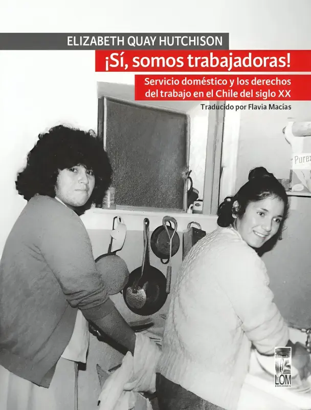 ¡sí, Somos Trabajadoras! Servicio Doméstico Y Los Derechos De 
trabajo En Chile, Siglo Xx
