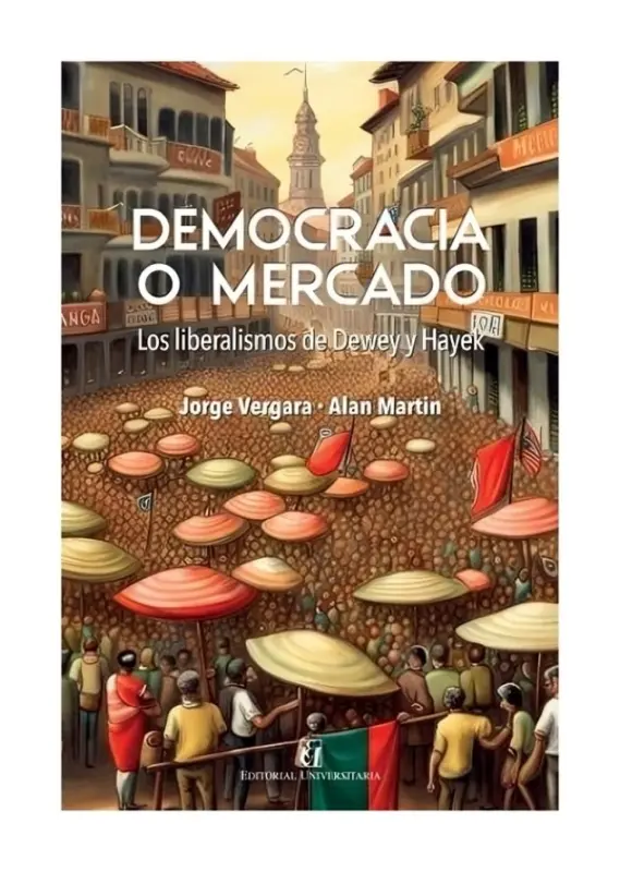 Democracia Y Mercado. Los Liberalismos De Dewey Y Hayek