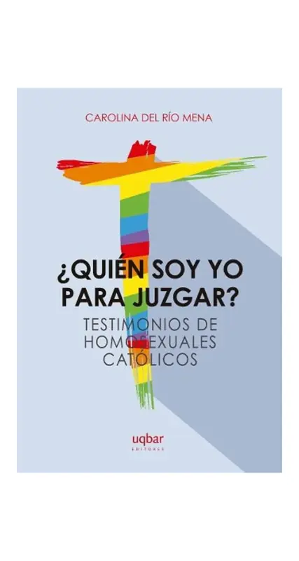 ¿Quién Soy Yo Para Juzgar? Testimonios De Homosexuales Católicos