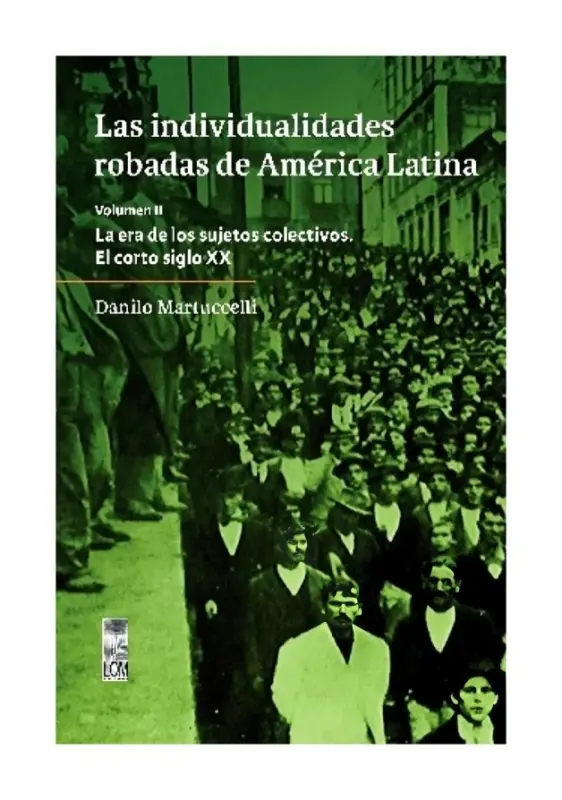 Las Individualidades Robadas De América Latina. Volumen Ii. La Era De Los Sujetos Colectivos. El Corto Siglo Xx