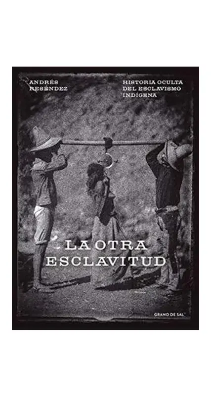La Otra Esclavitud. Historia Oculta Del Esclavismo Indígena