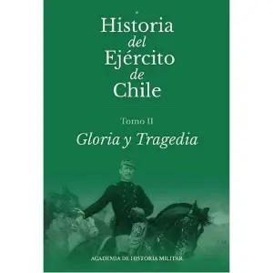 Historia Del Ejército De Chile. Tomo II. Gloria Y Tragedia