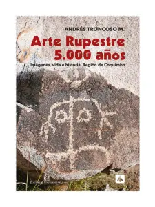 Arte Rupestre 5.000 años. Imágenes, Vida E Historia, Región De Coquimbo