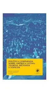 Política Comparada Sobre América Latina. Teorías, Métodos Y Tópicos
