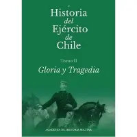Historia Del Ejército De Chile. Tomo II. Gloria Y Tragedia