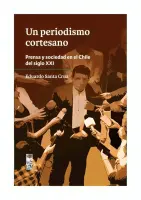 Un Periodismo Cortesano. Prensa Y Sociedad En El Chile Del Siglo Xxi