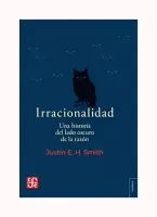 Irracionalidad. Una Historia Del Lado Oscuro De La Razon