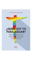 ¿Quién Soy Yo Para Juzgar? Testimonios De Homosexuales Católicos