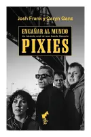 Engañar Al Mundo. La Historia Oral De Una Banda Llamada Pixies